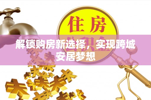 临沧解锁购房新选择，实现跨城安居梦想