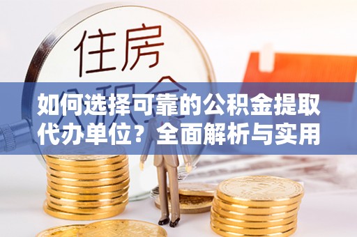 临沧如何选择可靠的公积金提取代办单位？全面解析与实用建议