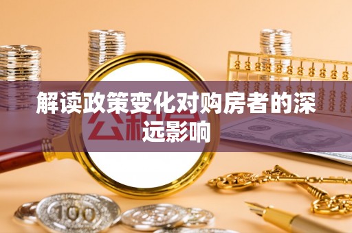 临沧解读政策变化对购房者的深远影响
