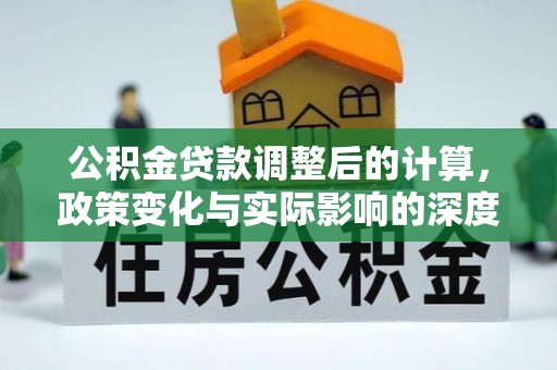 临沧公积金贷款调整后的计算，政策变化与实际影响的深度解析