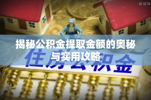 临沧揭秘公积金提取金额的奥秘与实用攻略