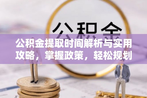 临沧公积金提取时间解析与实用攻略，掌握政策，轻松规划未来