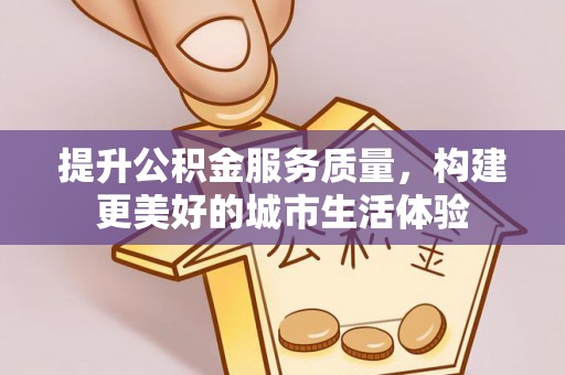 临沧提升公积金服务质量，构建更美好的城市生活体验