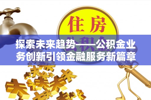 临沧探索未来趋势——公积金业务创新引领金融服务新篇章