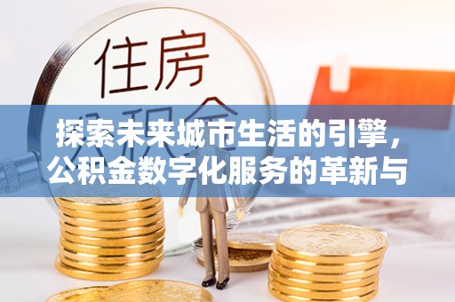 临沧探索未来城市生活的引擎，公积金数字化服务的革新与实践