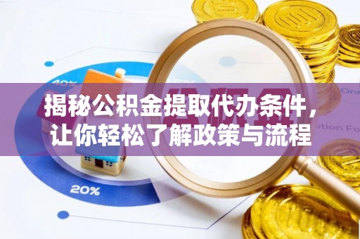 临沧揭秘公积金提取代办条件，让你轻松了解政策与流程