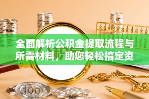 临沧全面解析公积金提取流程与所需材料，助您轻松搞定资金提取