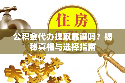 临沧公积金代办提取靠谱吗？揭秘真相与选择指南