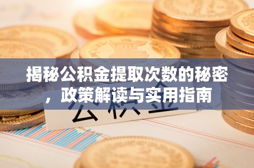 临沧揭秘公积金提取次数的秘密，政策解读与实用指南
