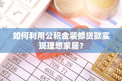 临沧如何利用公积金装修贷款实现理想家居？