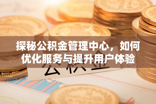 临沧探秘公积金管理中心，如何优化服务与提升用户体验