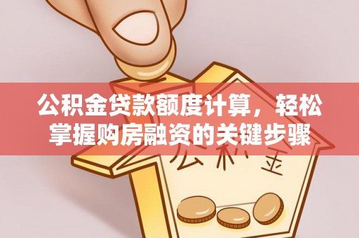 临沧公积金贷款额度计算，轻松掌握购房融资的关键步骤
