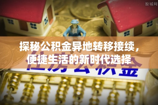 临沧探秘公积金异地转移接续，便捷生活的新时代选择