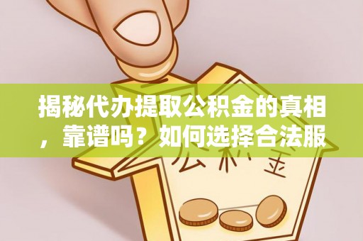 临沧揭秘代办提取公积金的真相，靠谱吗？如何选择合法服务？