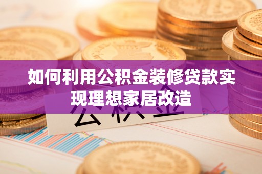 临沧如何利用公积金装修贷款实现理想家居改造