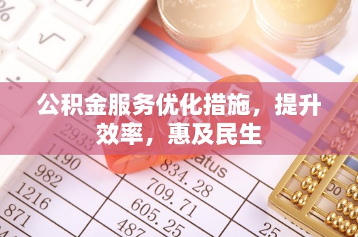 临沧公积金服务优化措施，提升效率，惠及民生