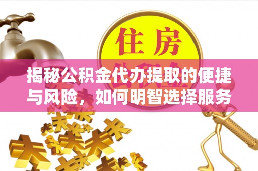 临沧揭秘公积金代办提取的便捷与风险，如何明智选择服务？