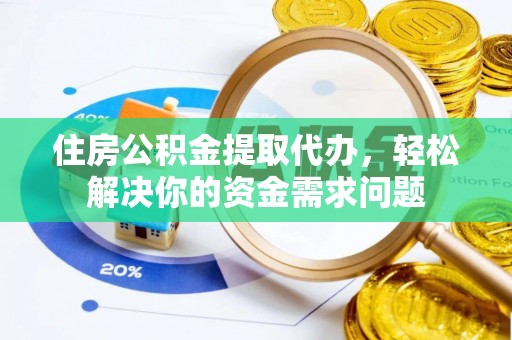 临沧住房公积金提取代办，轻松解决你的资金需求问题