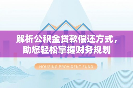 临沧解析公积金贷款偿还方式，助您轻松掌握财务规划