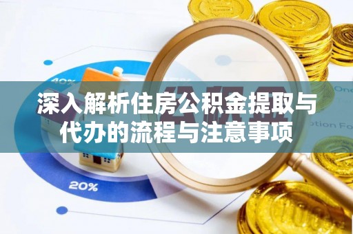 临沧深入解析住房公积金提取与代办的流程与注意事项