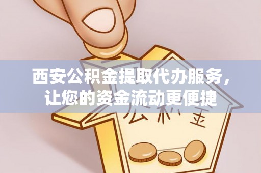 临沧西安公积金提取代办服务，让您的资金流动更便捷