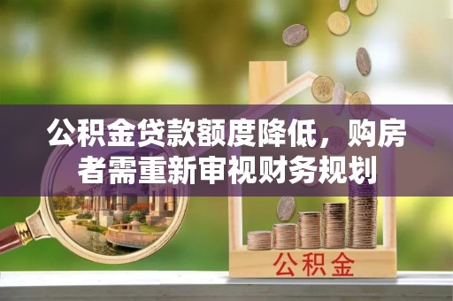 临沧公积金贷款额度降低，购房者需重新审视财务规划
