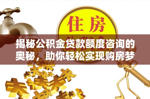 临沧揭秘公积金贷款额度咨询的奥秘，助你轻松实现购房梦想