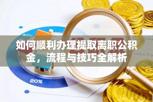 临沧如何顺利办理提取离职公积金，流程与技巧全解析