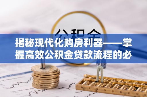 临沧揭秘现代化购房利器——掌握高效公积金贷款流程的必备指南