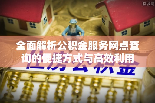 临沧全面解析公积金服务网点查询的便捷方式与高效利用