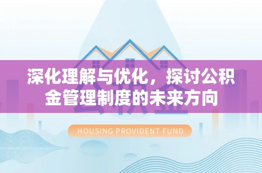 临沧深化理解与优化，探讨公积金管理制度的未来方向