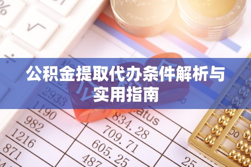 临沧公积金提取代办条件解析与实用指南