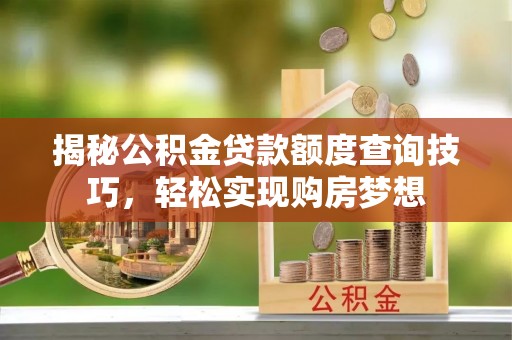 临沧揭秘公积金贷款额度查询技巧，轻松实现购房梦想