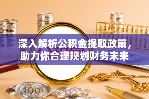 临沧深入解析公积金提取政策，助力你合理规划财务未来