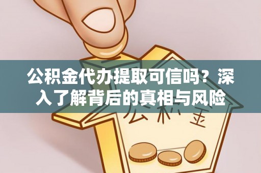 临沧公积金代办提取可信吗？深入了解背后的真相与风险