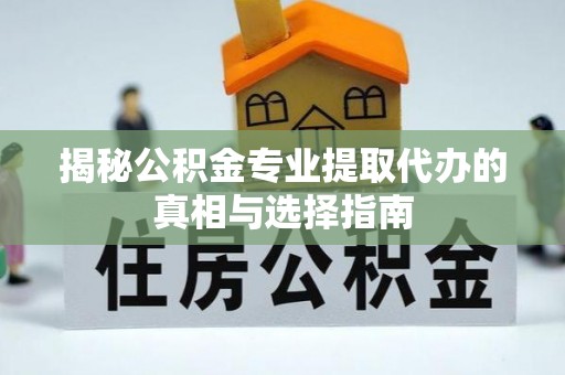 临沧揭秘公积金专业提取代办的真相与选择指南