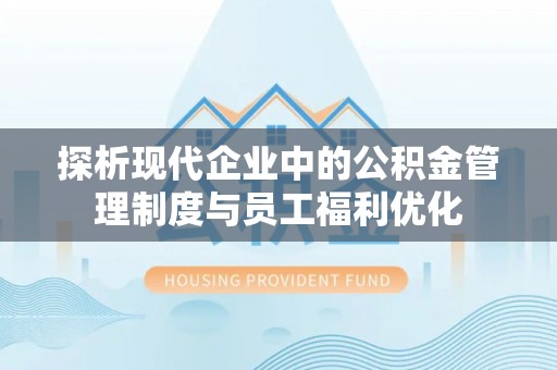 临沧探析现代企业中的公积金管理制度与员工福利优化
