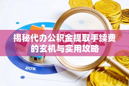 临沧揭秘代办公积金提取手续费的玄机与实用攻略