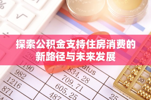 临沧探索公积金支持住房消费的新路径与未来发展