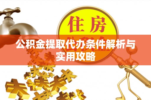 临沧公积金提取代办条件解析与实用攻略