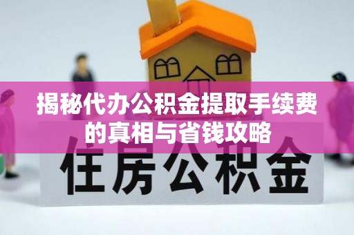 临沧揭秘代办公积金提取手续费的真相与省钱攻略