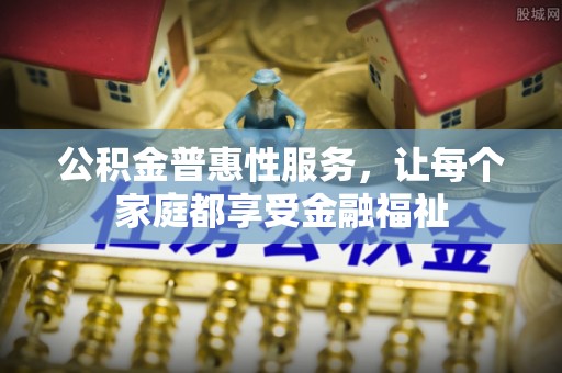 临沧公积金普惠性服务，让每个家庭都享受金融福祉