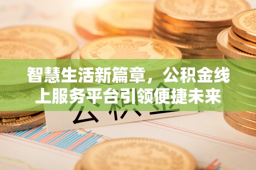 临沧智慧生活新篇章，公积金线上服务平台引领便捷未来