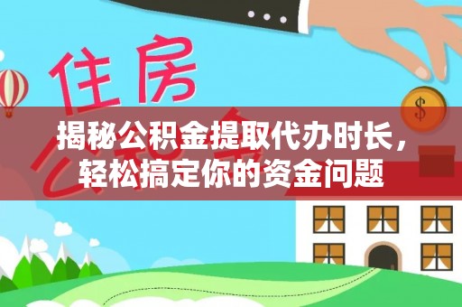临沧揭秘公积金提取代办时长，轻松搞定你的资金问题