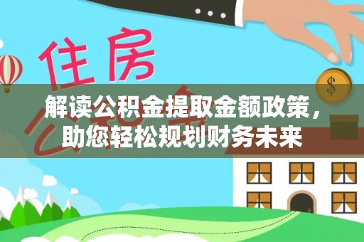 临沧解读公积金提取金额政策，助您轻松规划财务未来