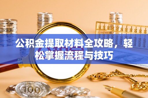 临沧公积金提取材料全攻略，轻松掌握流程与技巧