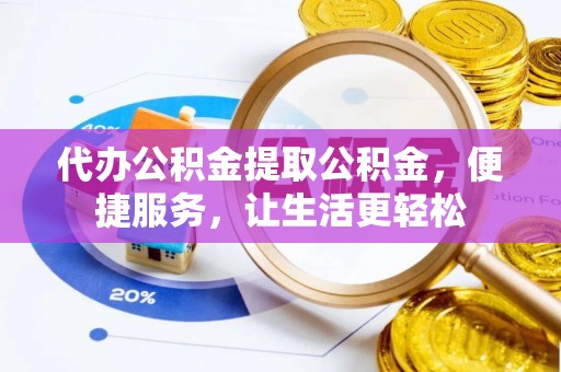 临沧代办公积金提取公积金，便捷服务，让生活更轻松