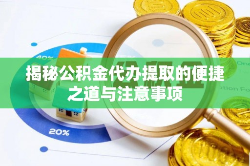 临沧揭秘公积金代办提取的便捷之道与注意事项