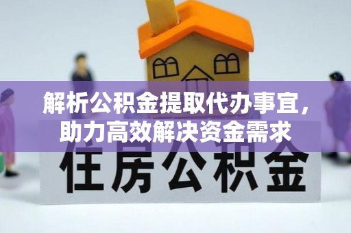临沧解析公积金提取代办事宜，助力高效解决资金需求