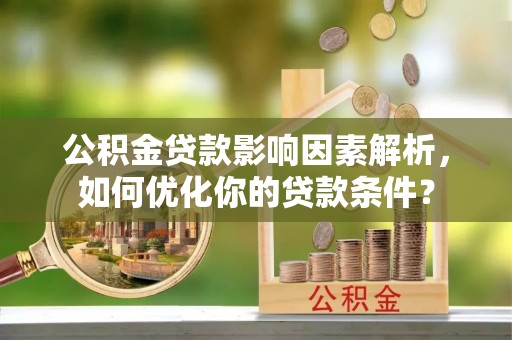 临沧公积金贷款影响因素解析，如何优化你的贷款条件？